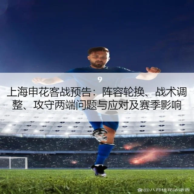 上海申花客战预告:阵容轮换、战术调整、攻守两端问题与应对及赛季影响